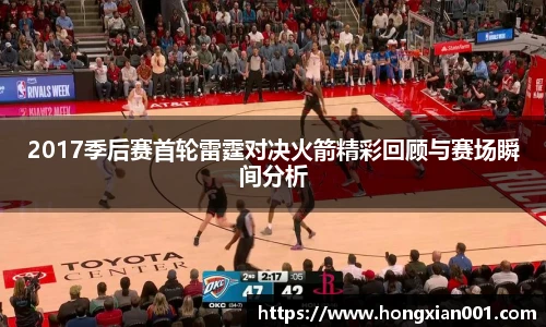 三亿体育2017季后赛首轮雷霆对决火箭精彩回顾与赛场瞬间分析