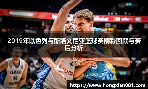 2019年以色列与斯洛文尼亚篮球赛精彩回顾与赛后分析
