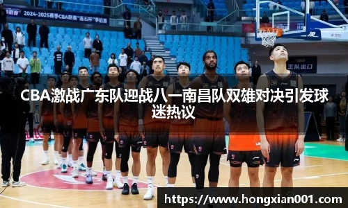 三亿体育CBA激战广东队迎战八一南昌队双雄对决引发球迷热议