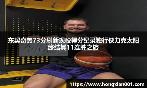三亿体育东契奇轰73分刷新现役得分纪录独行侠力克太阳终结其11连胜之旅