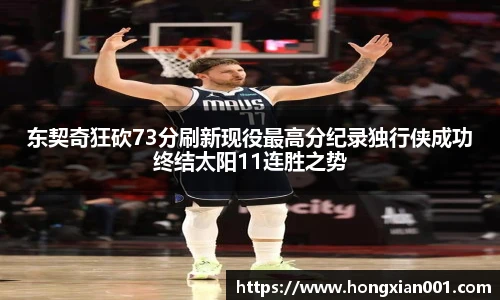 三亿体育东契奇狂砍73分刷新现役最高分纪录独行侠成功终结太阳11连胜之势