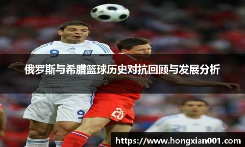 俄罗斯与希腊篮球历史对抗回顾与发展分析