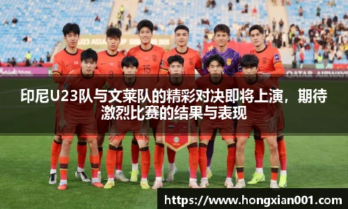 印尼U23队与文莱队的精彩对决即将上演，期待激烈比赛的结果与表现