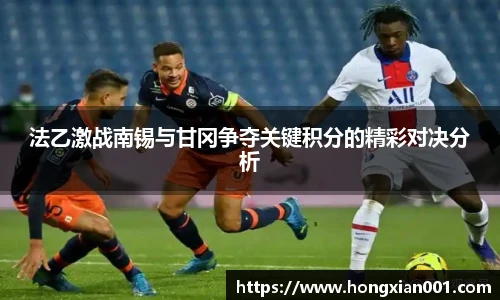 法乙激战南锡与甘冈争夺关键积分的精彩对决分析