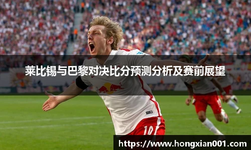 三亿体育莱比锡与巴黎对决比分预测分析及赛前展望